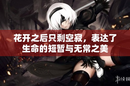花开之后只剩空寂，表达了生命的短暂与无常之美
