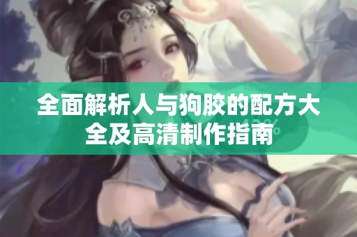 全面解析人与狗胶的配方大全及高清制作指南