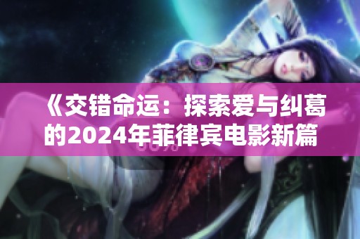 《交错命运：探索爱与纠葛的2024年菲律宾电影新篇章》