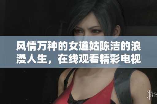 风情万种的女道姑陈洁的浪漫人生，在线观看精彩电视剧剧集