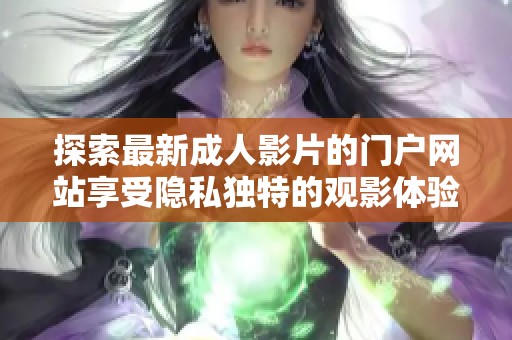 探索最新成人影片的门户网站享受隐私独特的观影体验