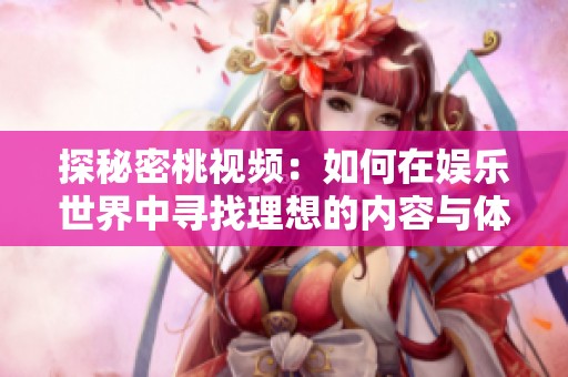 探秘密桃视频：如何在娱乐世界中寻找理想的内容与体验