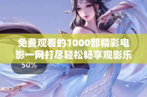 免费观看的1000部精彩电影一网打尽轻松畅享观影乐趣