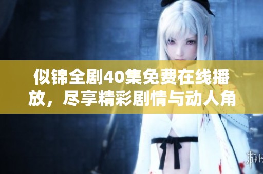 似锦全剧40集免费在线播放，尽享精彩剧情与动人角色体验