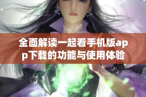 全面解读一起看手机版app下载的功能与使用体验