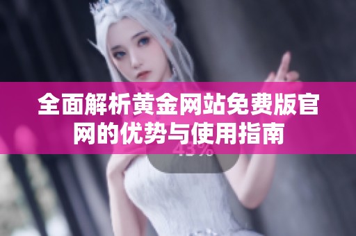 全面解析黄金网站免费版官网的优势与使用指南