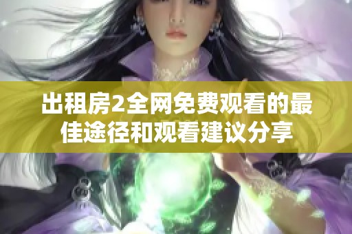 出租房2全网免费观看的最佳途径和观看建议分享