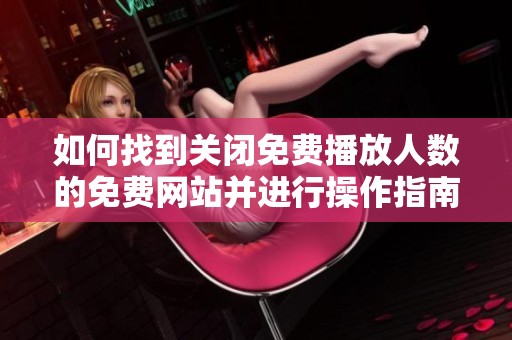 如何找到关闭免费播放人数的免费网站并进行操作指南