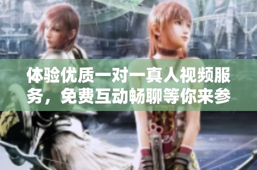 体验优质一对一真人视频服务，免费互动畅聊等你来参与