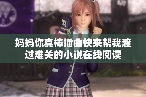 妈妈你真棒插曲快来帮我渡过难关的小说在线阅读