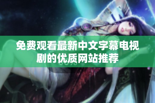 免费观看最新中文字幕电视剧的优质网站推荐