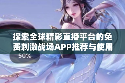 探索全球精彩直播平台的免费刺激战场APP推荐与使用指南