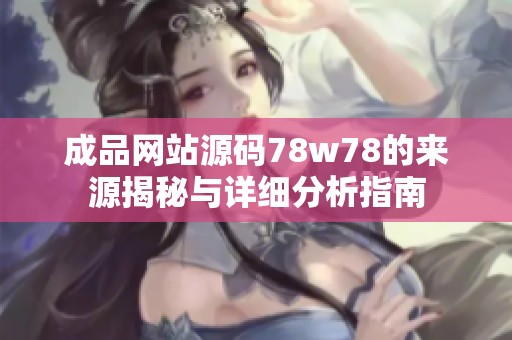 成品网站源码78w78的来源揭秘与详细分析指南