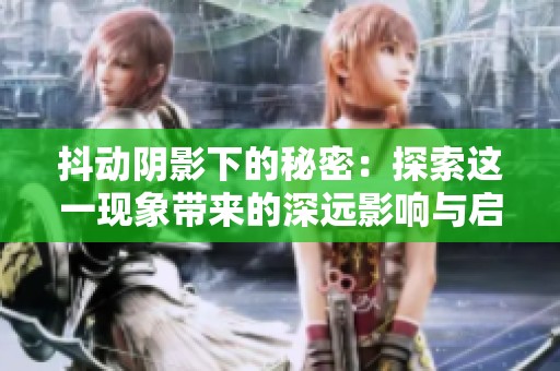 抖动阴影下的秘密：探索这一现象带来的深远影响与启示