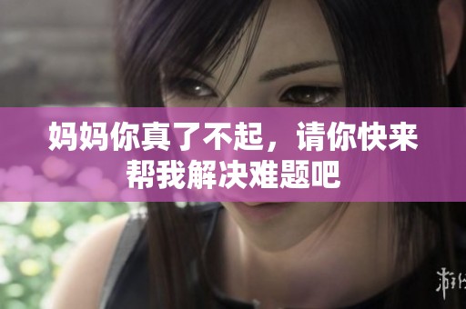 妈妈你真了不起，请你快来帮我解决难题吧