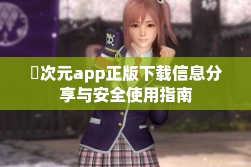 囧次元app正版下载信息分享与安全使用指南