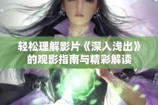 轻松理解影片《深入浅出》的观影指南与精彩解读