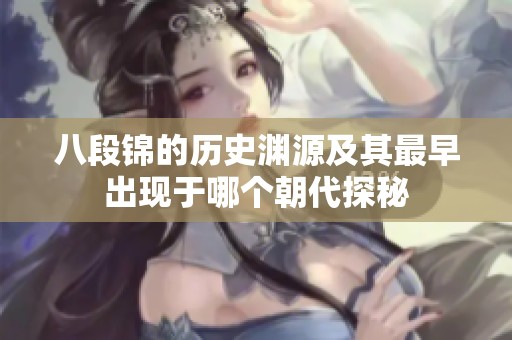 八段锦的历史渊源及其最早出现于哪个朝代探秘