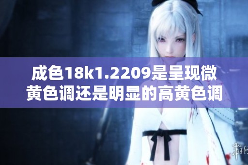 成色18k1.2209是呈现微黄色调还是明显的高黄色调分析