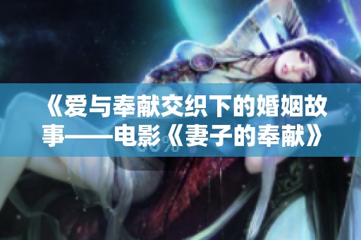《爱与奉献交织下的婚姻故事——电影《妻子的奉献》深度解析》