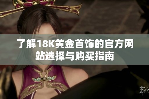 了解18K黄金首饰的官方网站选择与购买指南