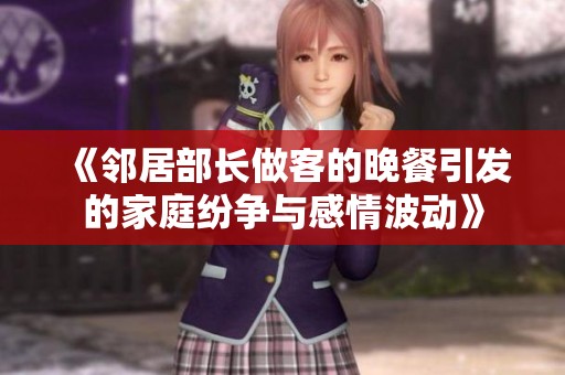 《邻居部长做客的晚餐引发的家庭纷争与感情波动》