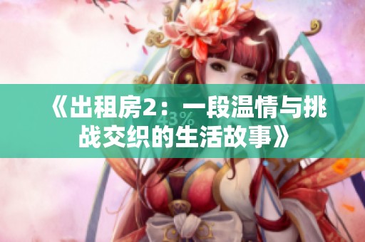 《出租房2：一段温情与挑战交织的生活故事》