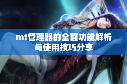 mt管理器的全面功能解析与使用技巧分享