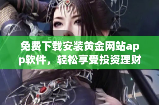 免费下载安装黄金网站app软件，轻松享受投资理财新体验