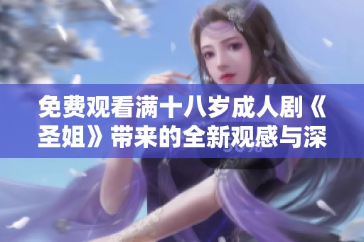 免费观看满十八岁成人剧《圣姐》带来的全新观感与深刻故事
