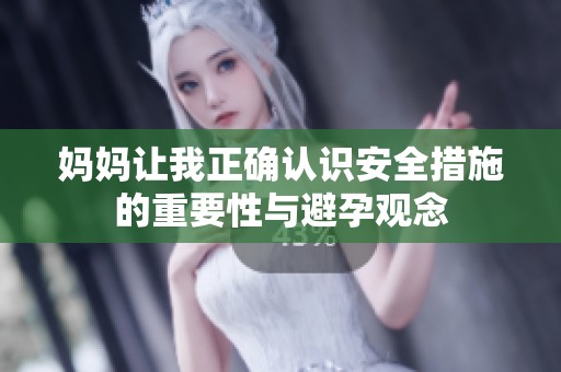 妈妈让我正确认识安全措施的重要性与避孕观念