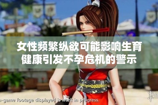 女性频繁纵欲可能影响生育健康引发不孕危机的警示