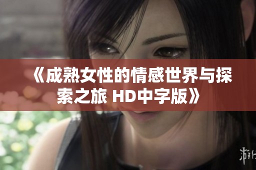 《成熟女性的情感世界与探索之旅 HD中字版》