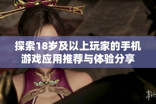探索18岁及以上玩家的手机游戏应用推荐与体验分享