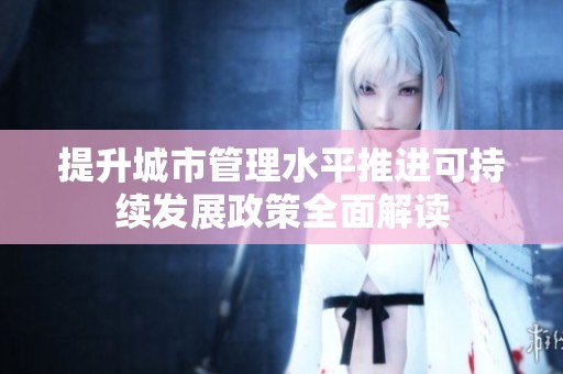 提升城市管理水平推进可持续发展政策全面解读