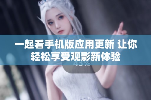 一起看手机版应用更新 让你轻松享受观影新体验
