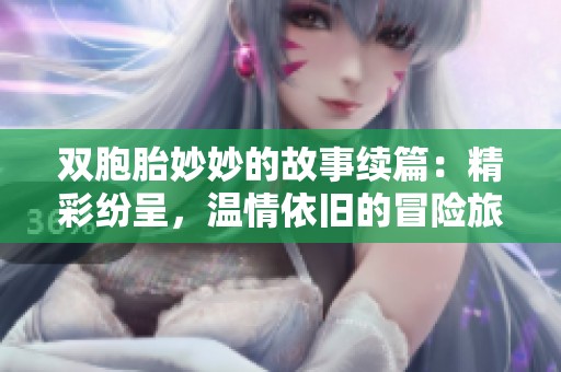 双胞胎妙妙的故事续篇：精彩纷呈，温情依旧的冒险旅程