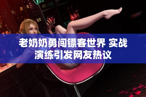 老奶奶勇闯镖客世界 实战演练引发网友热议
