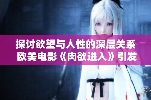 探讨欲望与人性的深层关系 欧美电影《肉欲进入》引发思考