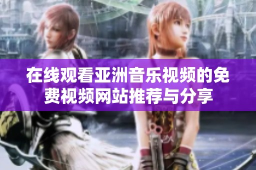 在线观看亚洲音乐视频的免费视频网站推荐与分享