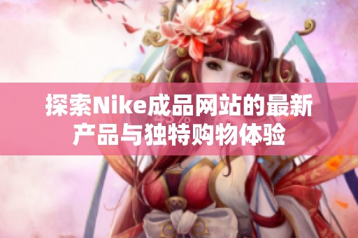 探索Nike成品网站的最新产品与独特购物体验