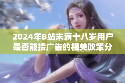 2024年B站未满十八岁用户是否能接广告的相关政策分析
