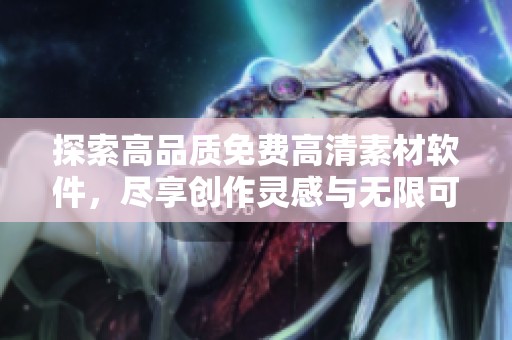 探索高品质免费高清素材软件，尽享创作灵感与无限可能