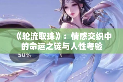 《轮流取珠》：情感交织中的命运之链与人性考验
