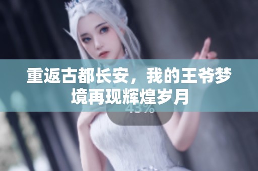 重返古都长安，我的王爷梦境再现辉煌岁月