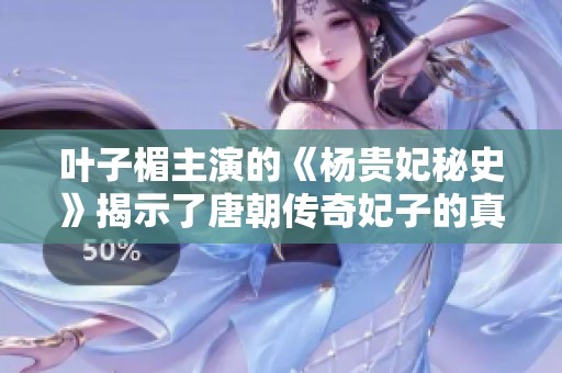 叶子楣主演的《杨贵妃秘史》揭示了唐朝传奇妃子的真实故事