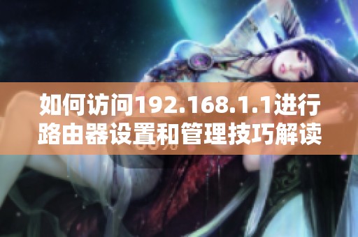 如何访问192.168.1.1进行路由器设置和管理技巧解读