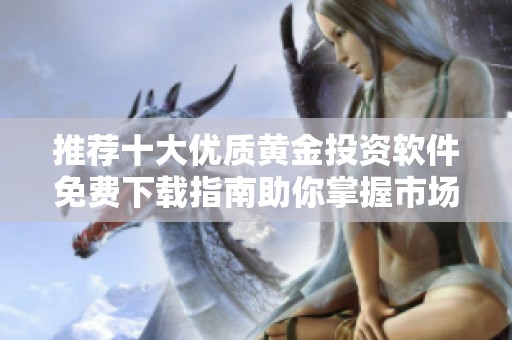 推荐十大优质黄金投资软件免费下载指南助你掌握市场趋势