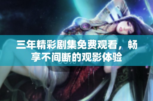 三年精彩剧集免费观看，畅享不间断的观影体验