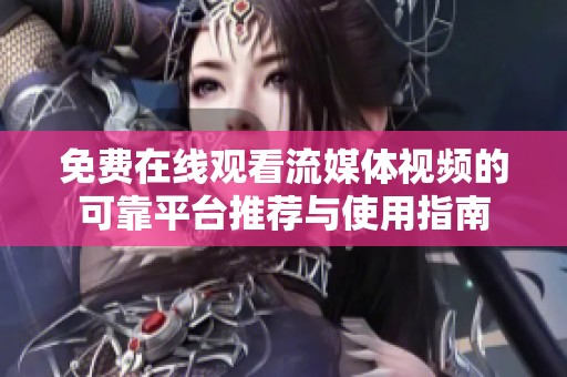 免费在线观看流媒体视频的可靠平台推荐与使用指南